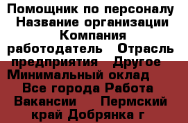 Помощник по персоналу › Название организации ­ Компания-работодатель › Отрасль предприятия ­ Другое › Минимальный оклад ­ 1 - Все города Работа » Вакансии   . Пермский край,Добрянка г.